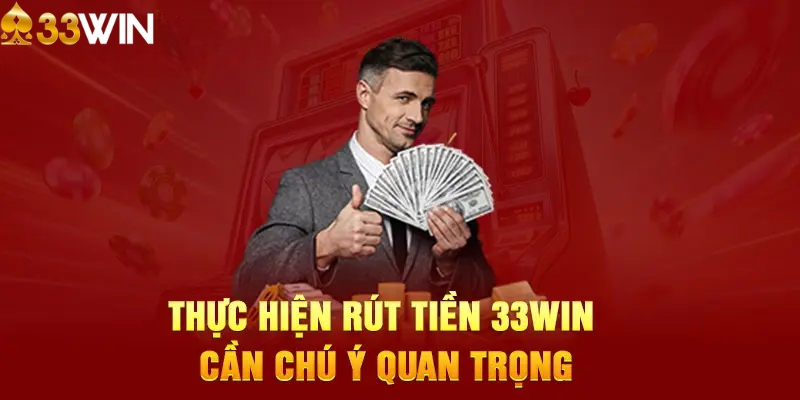 Những chú ý quan trọng khi rút tiền 33WIN