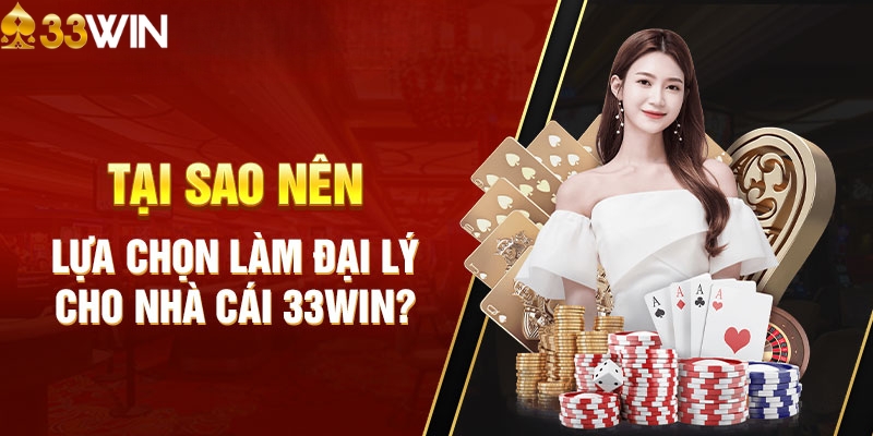 Lợi ích to lớn khi trở thành đại lý đại lý 33WIN